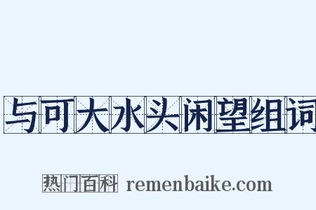 与可大水头闲望组词是什么意思的图片